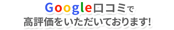 Google口コミで高評価をいただいております！